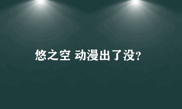 悠之空 动漫出了没？