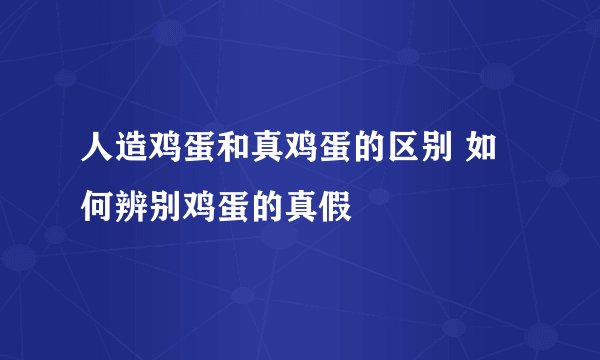 人造鸡蛋和真鸡蛋的区别 如何辨别鸡蛋的真假