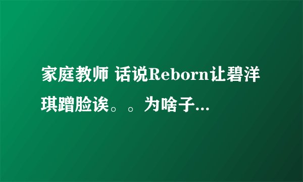 家庭教师 话说Reborn让碧洋琪蹭脸诶。。为啥子= =。