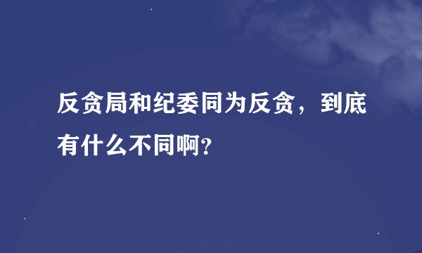 反贪局和纪委同为反贪，到底有什么不同啊？