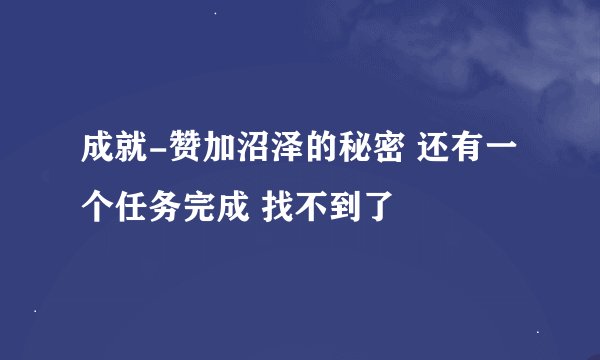 成就-赞加沼泽的秘密 还有一个任务完成 找不到了