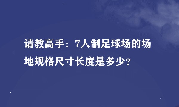 请教高手：7人制足球场的场地规格尺寸长度是多少？