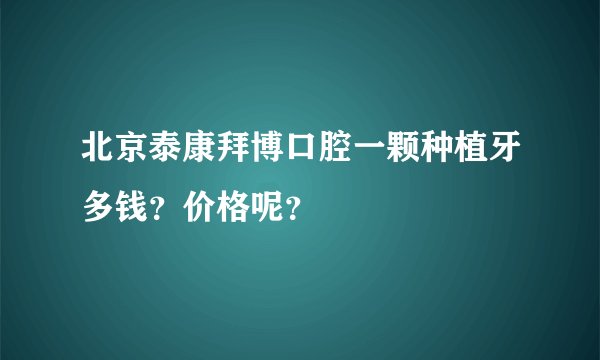 北京泰康拜博口腔一颗种植牙多钱？价格呢？