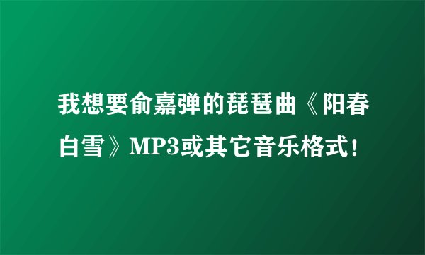 我想要俞嘉弹的琵琶曲《阳春白雪》MP3或其它音乐格式！