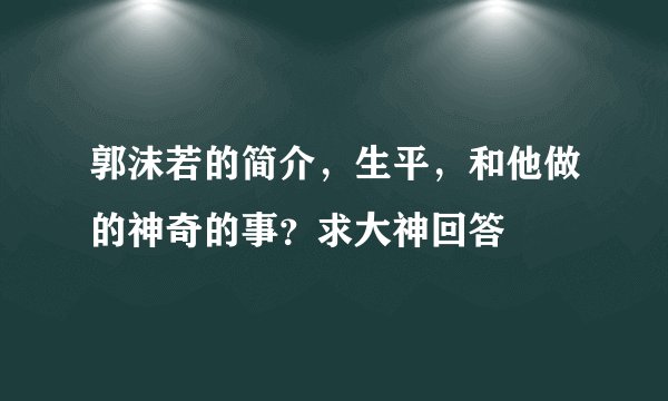 郭沫若的简介，生平，和他做的神奇的事？求大神回答