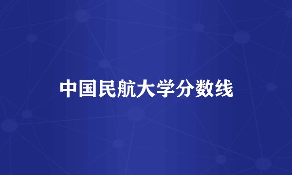 中国民航大学分数线
