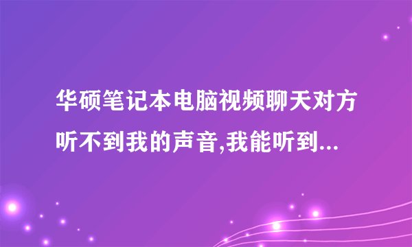 华硕笔记本电脑视频聊天对方听不到我的声音,我能听到对方的声音