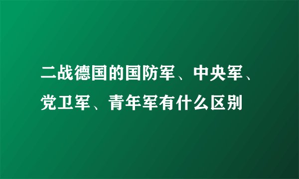 二战德国的国防军、中央军、党卫军、青年军有什么区别