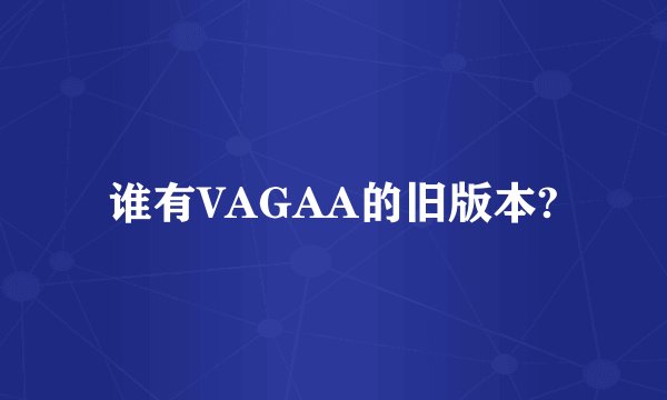 谁有VAGAA的旧版本?