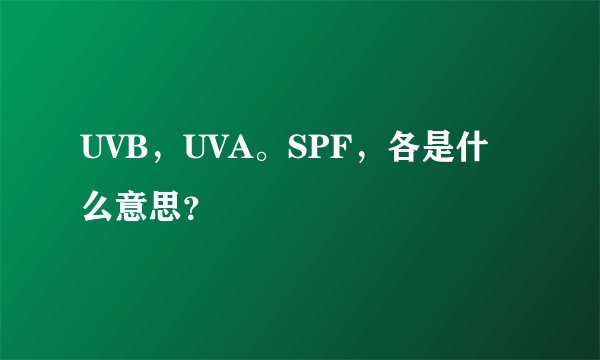 UVB，UVA。SPF，各是什么意思？