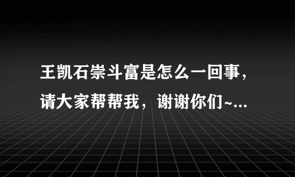 王凯石崇斗富是怎么一回事，请大家帮帮我，谢谢你们~！！^-^