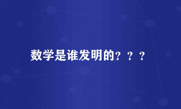 数学是谁发明的？？？