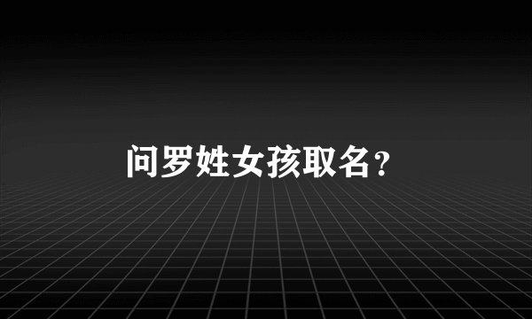 问罗姓女孩取名？