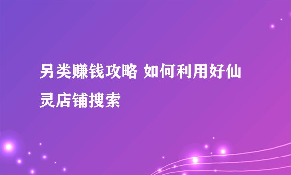 另类赚钱攻略 如何利用好仙灵店铺搜索