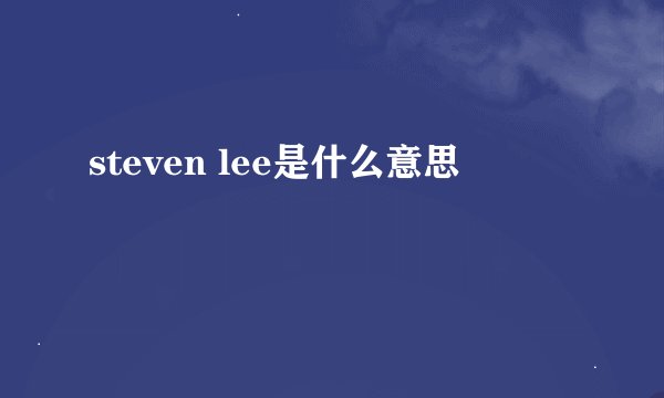 steven lee是什么意思