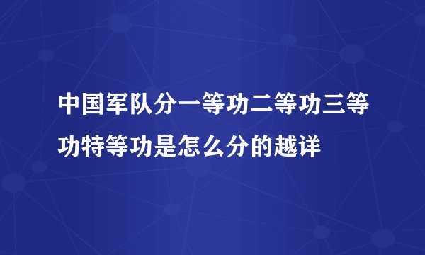 中国军队分一等功二等功三等功特等功是怎么分的越详
