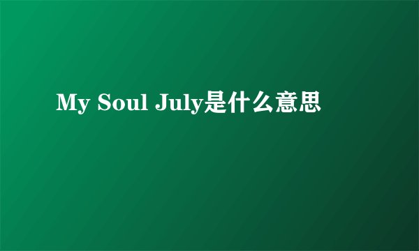 My Soul July是什么意思