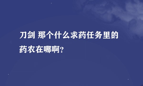 刀剑 那个什么求药任务里的药农在哪啊？