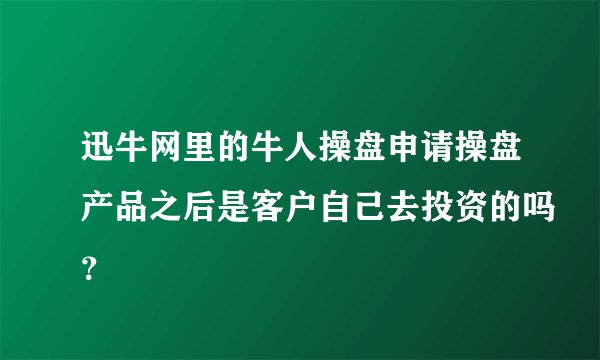 迅牛网里的牛人操盘申请操盘产品之后是客户自己去投资的吗？