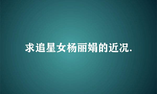 求追星女杨丽娟的近况.