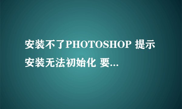 安装不了PHOTOSHOP 提示安装无法初始化 要安adobe support advisor