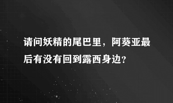 请问妖精的尾巴里，阿葵亚最后有没有回到露西身边？