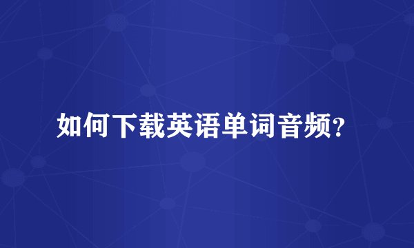 如何下载英语单词音频？