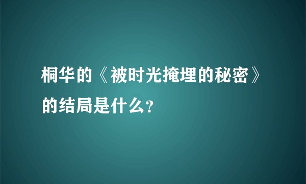 桐华的《被时光掩埋的秘密》的结局是什么？