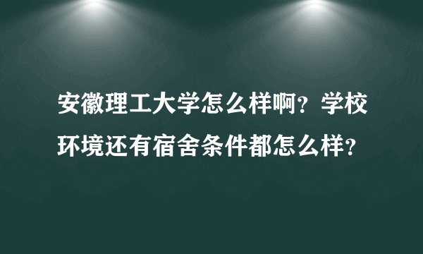 安徽理工大学怎么样啊？学校环境还有宿舍条件都怎么样？