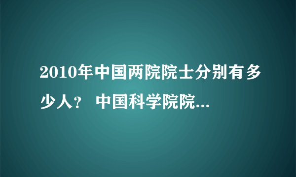 2010年中国两院院士分别有多少人？ 中国科学院院士、中国工程学院院士 中国社会科学院院士有多少人，跪求