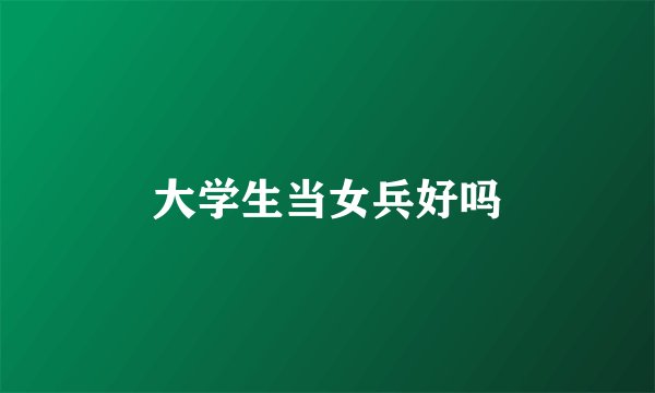 大学生当女兵好吗