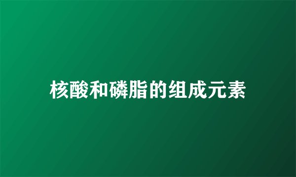 核酸和磷脂的组成元素