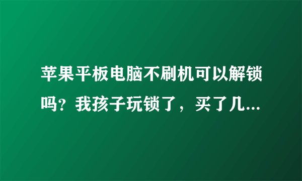苹果平板电脑不刷机可以解锁吗？我孩子玩锁了，买了几年了ID帐号和密码忘记了