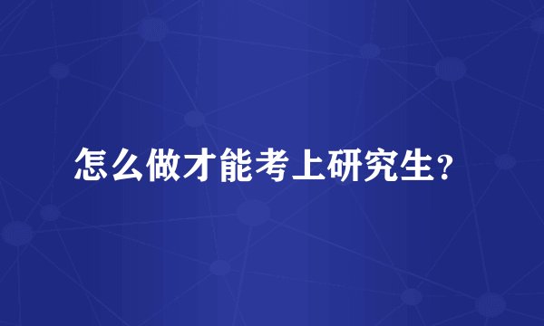 怎么做才能考上研究生？