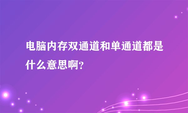 电脑内存双通道和单通道都是什么意思啊？