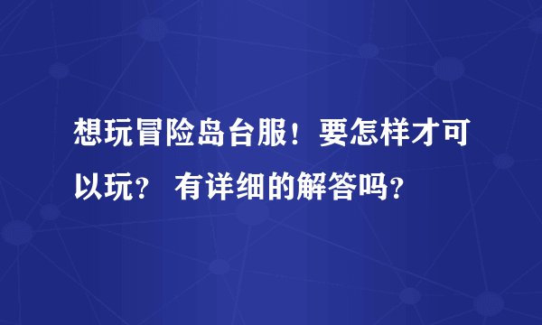 想玩冒险岛台服！要怎样才可以玩？ 有详细的解答吗？