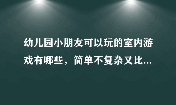 幼儿园小朋友可以玩的室内游戏有哪些，简单不复杂又比较好玩的有哪些？？