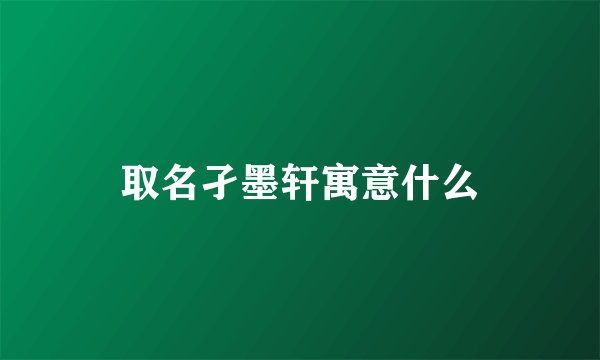 取名孑墨轩寓意什么