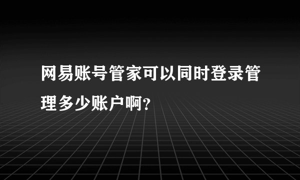 网易账号管家可以同时登录管理多少账户啊？