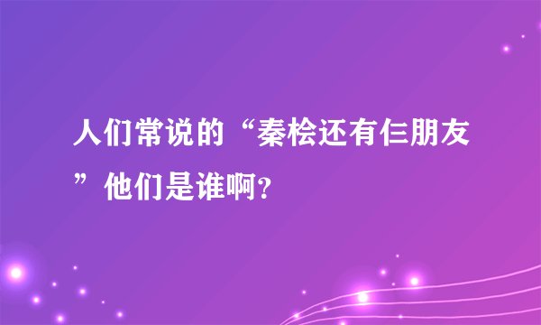 人们常说的“秦桧还有仨朋友”他们是谁啊？