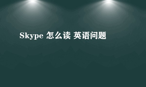 Skype 怎么读 英语问题