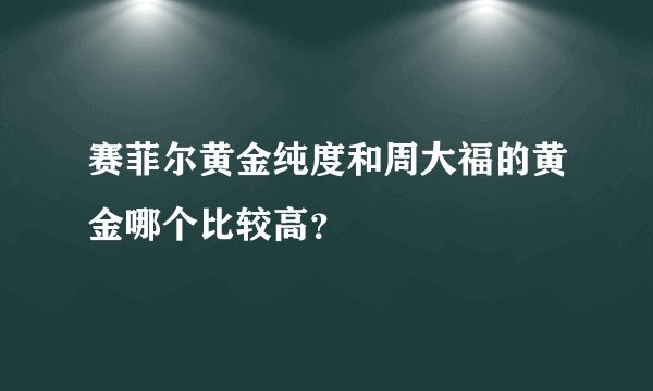 赛菲尔黄金纯度和周大福的黄金哪个比较高？