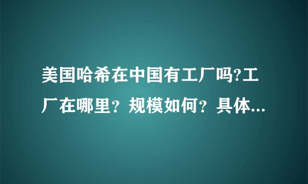 美国哈希在中国有工厂吗?工厂在哪里？规模如何？具体生产哪些产品？