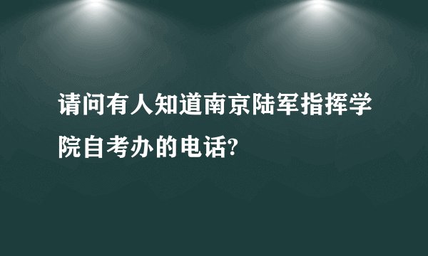 请问有人知道南京陆军指挥学院自考办的电话?