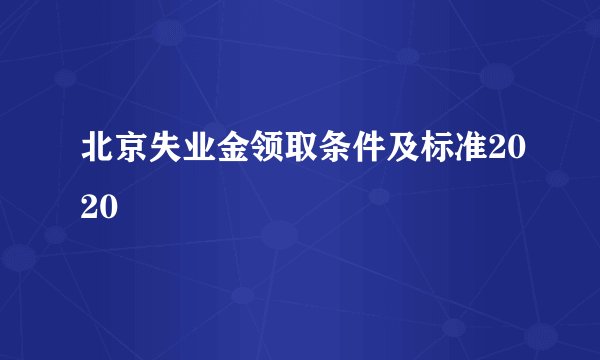 北京失业金领取条件及标准2020