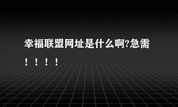 幸福联盟网址是什么啊?急需！！！！