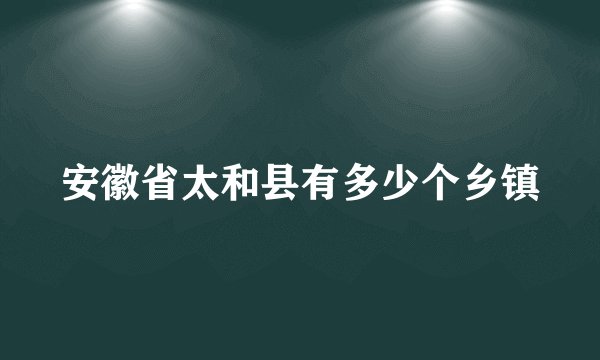 安徽省太和县有多少个乡镇
