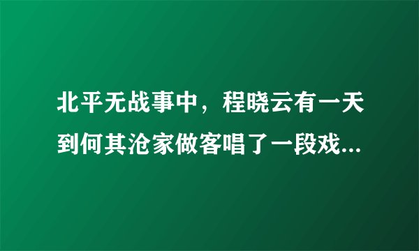 北平无战事中，程晓云有一天到何其沧家做客唱了一段戏，戏的名字什么