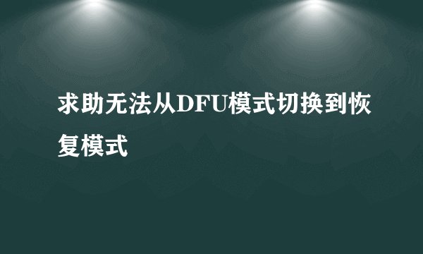 求助无法从DFU模式切换到恢复模式