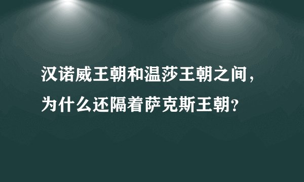 汉诺威王朝和温莎王朝之间，为什么还隔着萨克斯王朝？